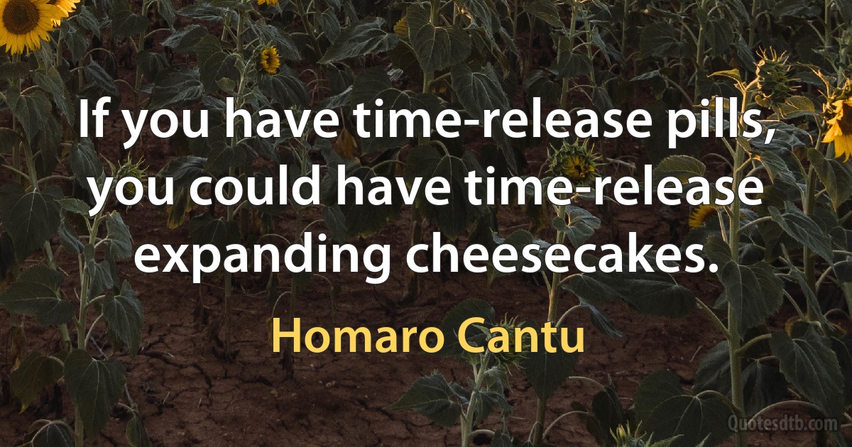 If you have time-release pills, you could have time-release expanding cheesecakes. (Homaro Cantu)