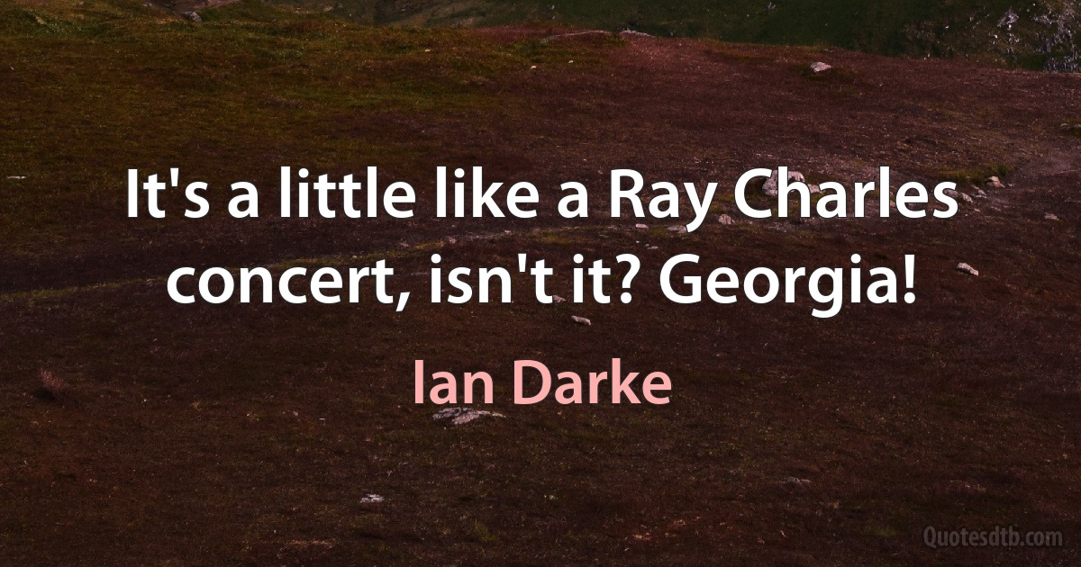 It's a little like a Ray Charles concert, isn't it? Georgia! (Ian Darke)