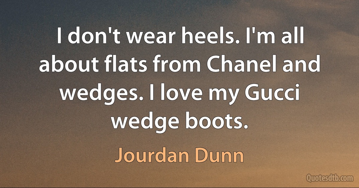 I don't wear heels. I'm all about flats from Chanel and wedges. I love my Gucci wedge boots. (Jourdan Dunn)