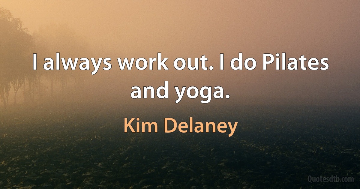 I always work out. I do Pilates and yoga. (Kim Delaney)