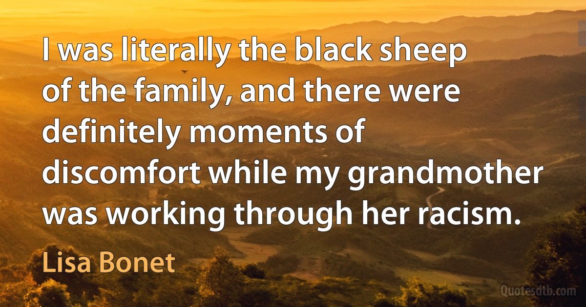 I was literally the black sheep of the family, and there were definitely moments of discomfort while my grandmother was working through her racism. (Lisa Bonet)