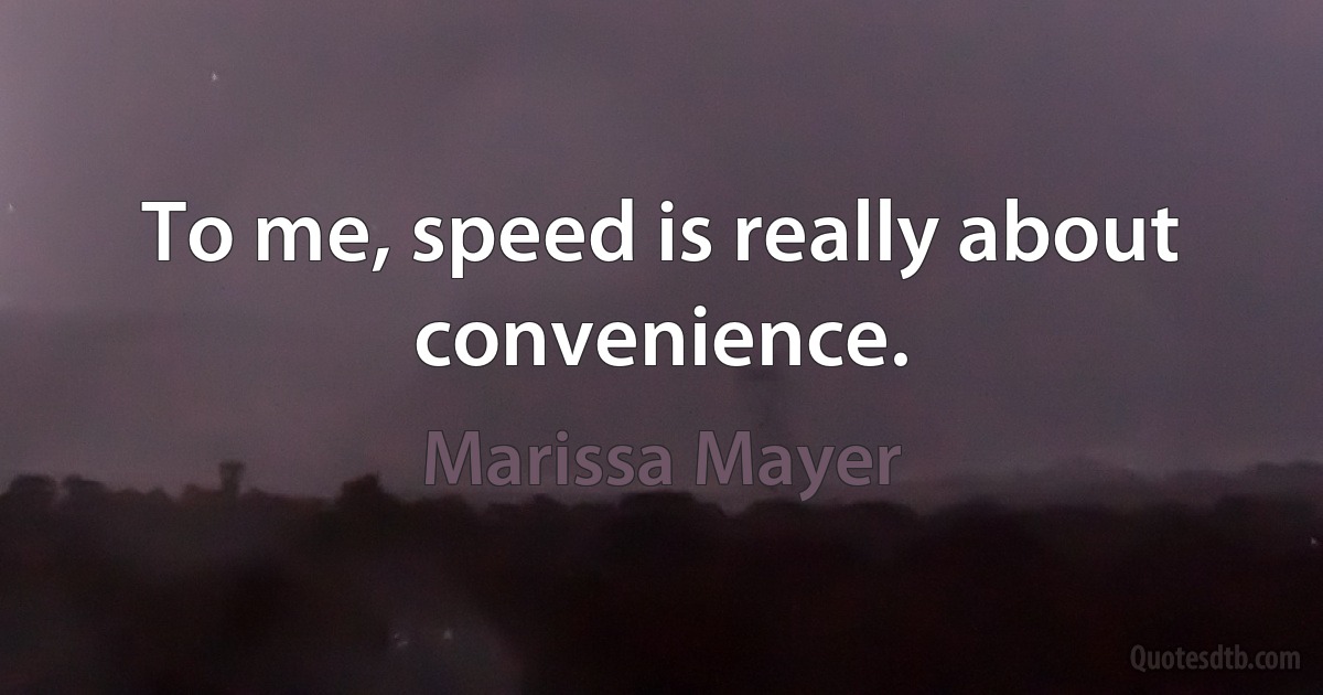 To me, speed is really about convenience. (Marissa Mayer)