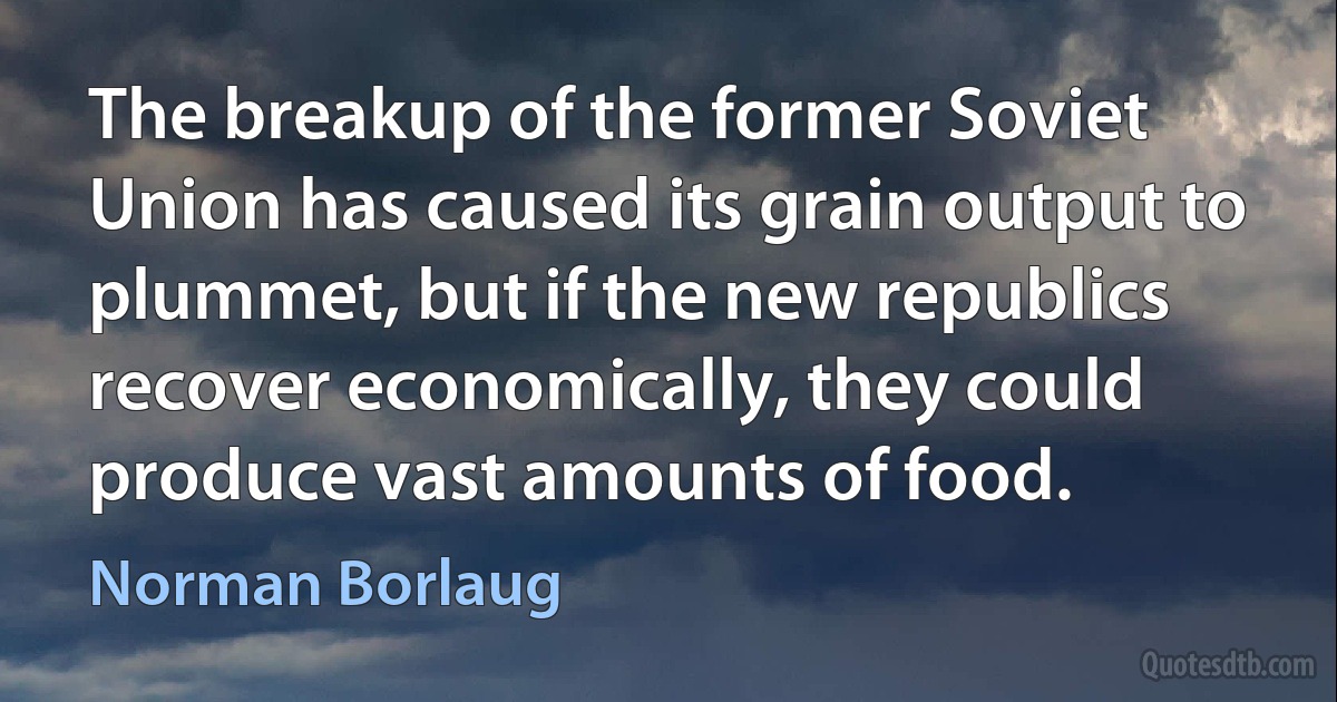 The breakup of the former Soviet Union has caused its grain output to plummet, but if the new republics recover economically, they could produce vast amounts of food. (Norman Borlaug)