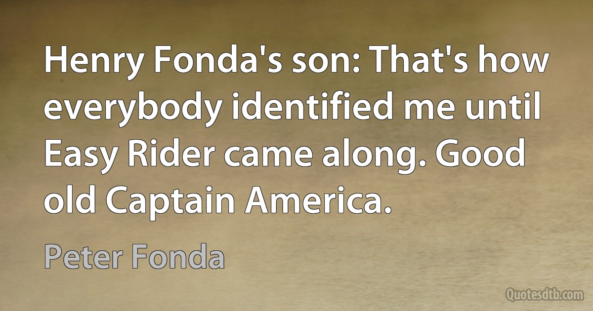 Henry Fonda's son: That's how everybody identified me until Easy Rider came along. Good old Captain America. (Peter Fonda)