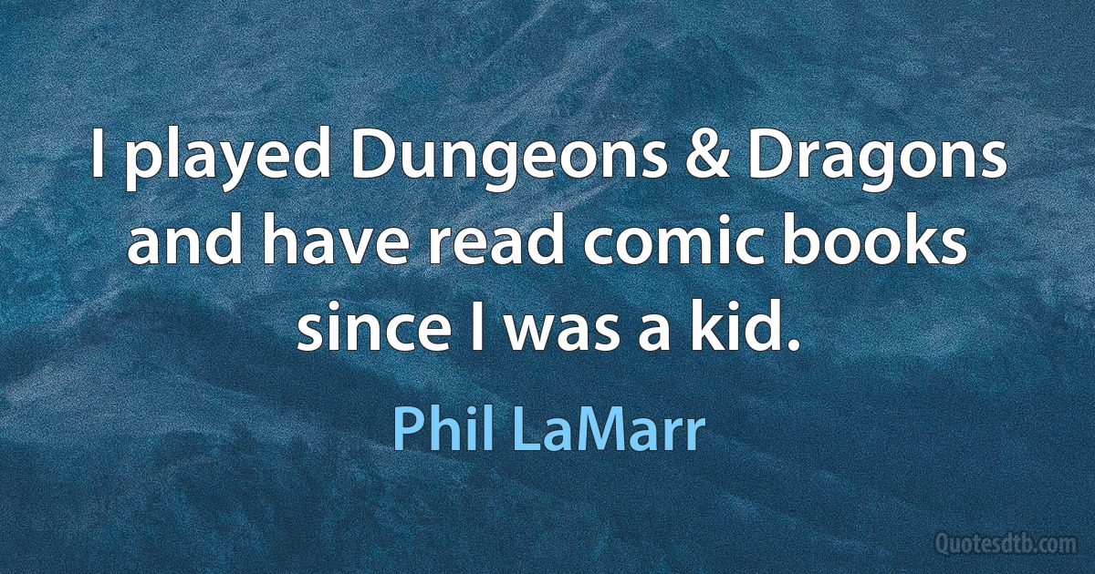 I played Dungeons & Dragons and have read comic books since I was a kid. (Phil LaMarr)