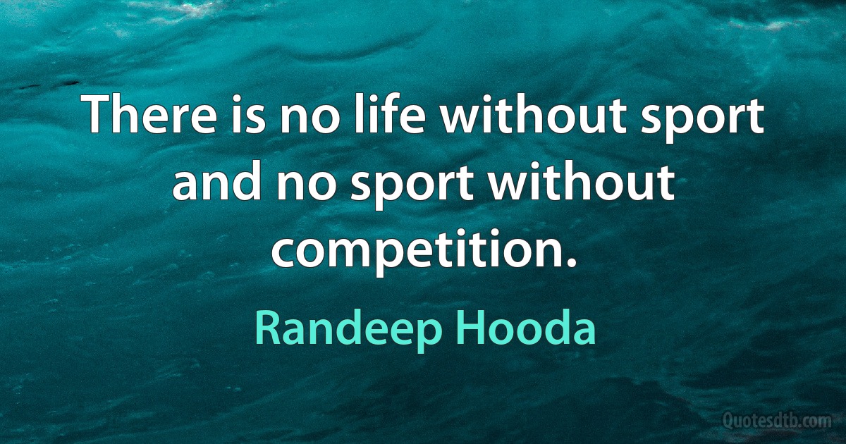 There is no life without sport and no sport without competition. (Randeep Hooda)