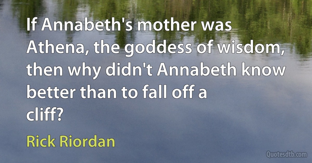 If Annabeth's mother was Athena, the goddess of wisdom, then why didn't Annabeth know better than to fall off a cliff? (Rick Riordan)