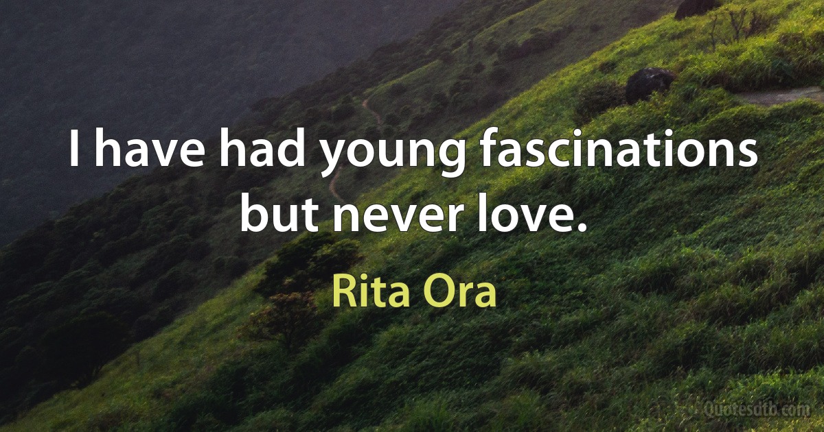 I have had young fascinations but never love. (Rita Ora)