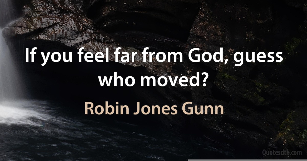 If you feel far from God, guess who moved? (Robin Jones Gunn)