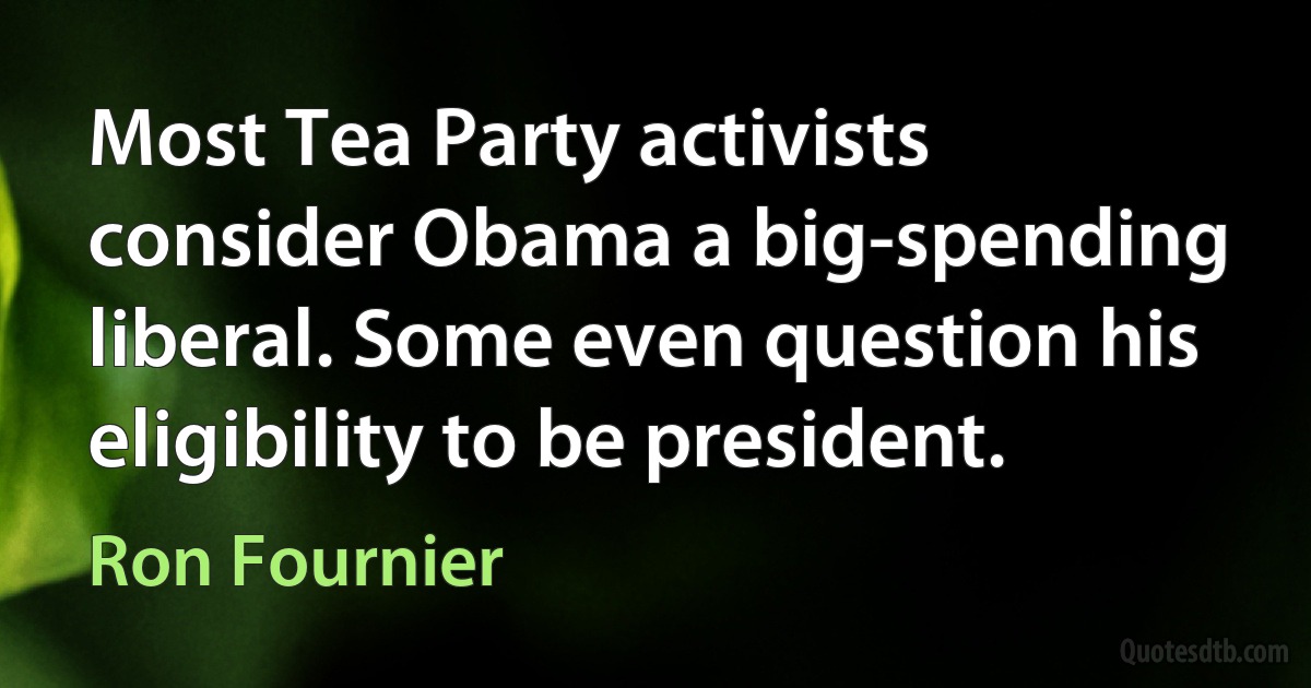 Most Tea Party activists consider Obama a big-spending liberal. Some even question his eligibility to be president. (Ron Fournier)