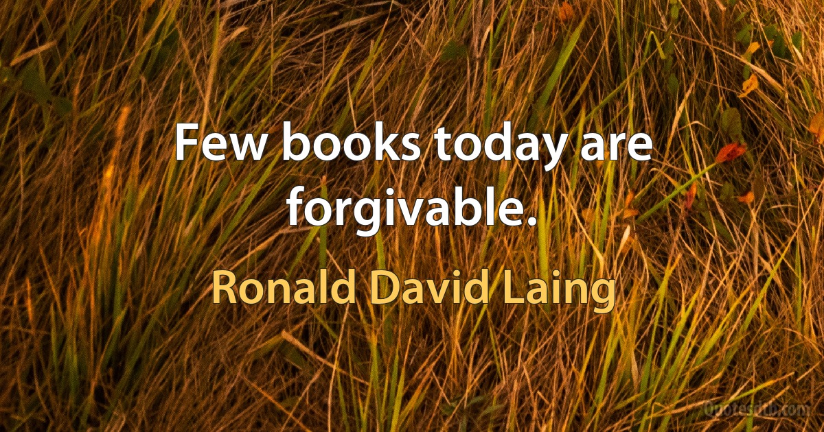 Few books today are forgivable. (Ronald David Laing)