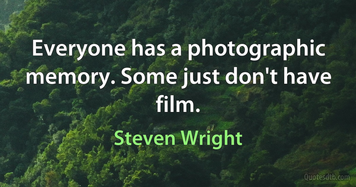 Everyone has a photographic memory. Some just don't have film. (Steven Wright)