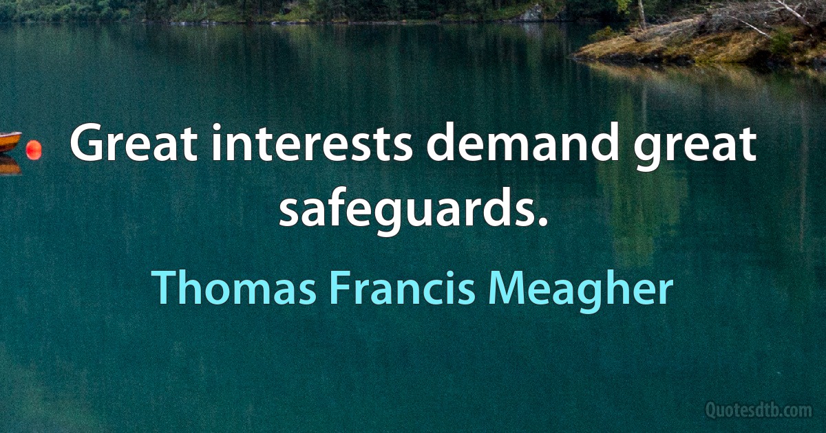 Great interests demand great safeguards. (Thomas Francis Meagher)