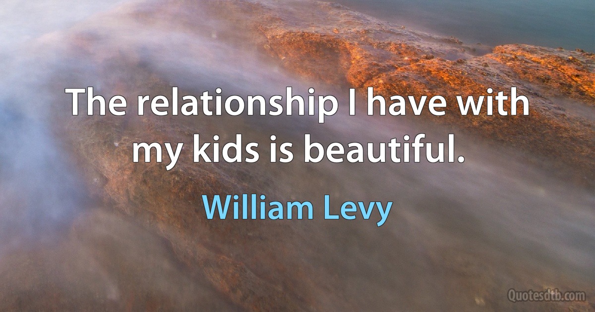 The relationship I have with my kids is beautiful. (William Levy)