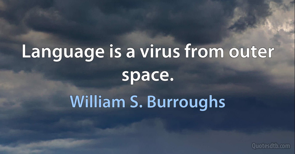 Language is a virus from outer space. (William S. Burroughs)