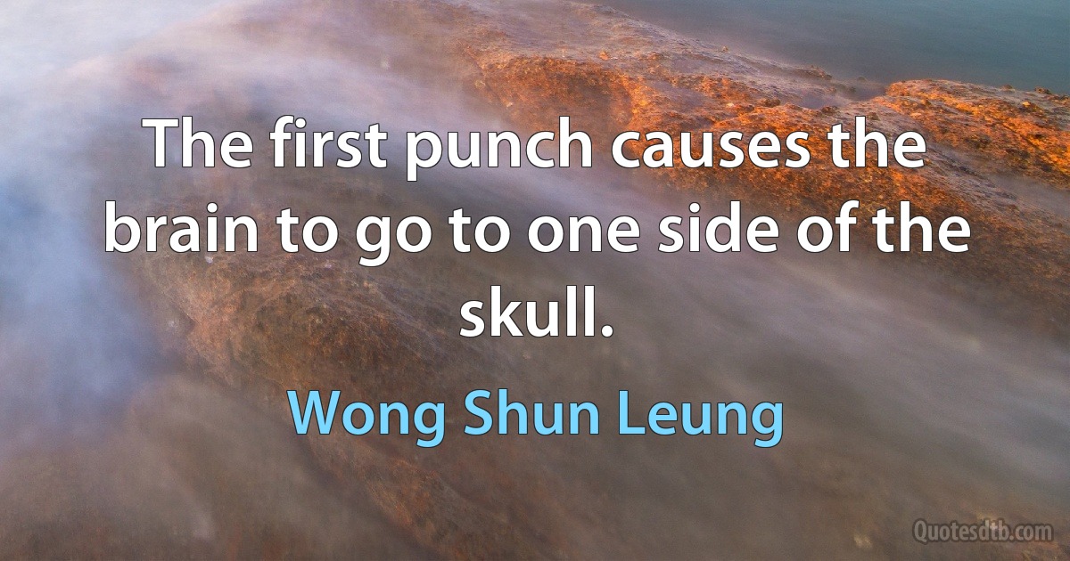 The first punch causes the brain to go to one side of the skull. (Wong Shun Leung)