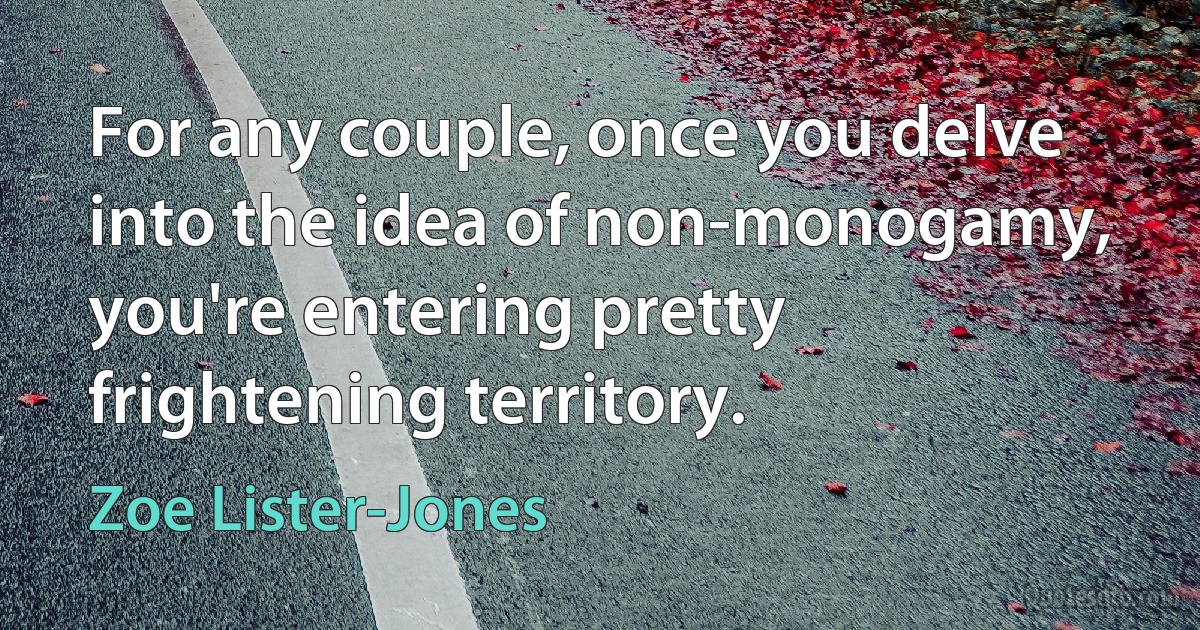 For any couple, once you delve into the idea of non-monogamy, you're entering pretty frightening territory. (Zoe Lister-Jones)