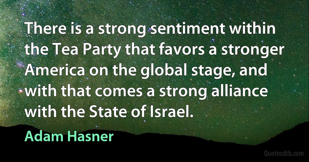 There is a strong sentiment within the Tea Party that favors a stronger America on the global stage, and with that comes a strong alliance with the State of Israel. (Adam Hasner)