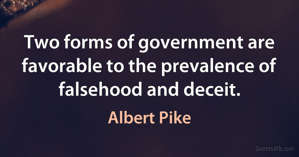 Two forms of government are favorable to the prevalence of falsehood and deceit. (Albert Pike)