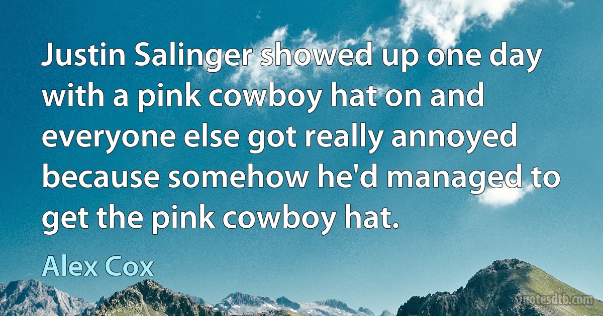 Justin Salinger showed up one day with a pink cowboy hat on and everyone else got really annoyed because somehow he'd managed to get the pink cowboy hat. (Alex Cox)