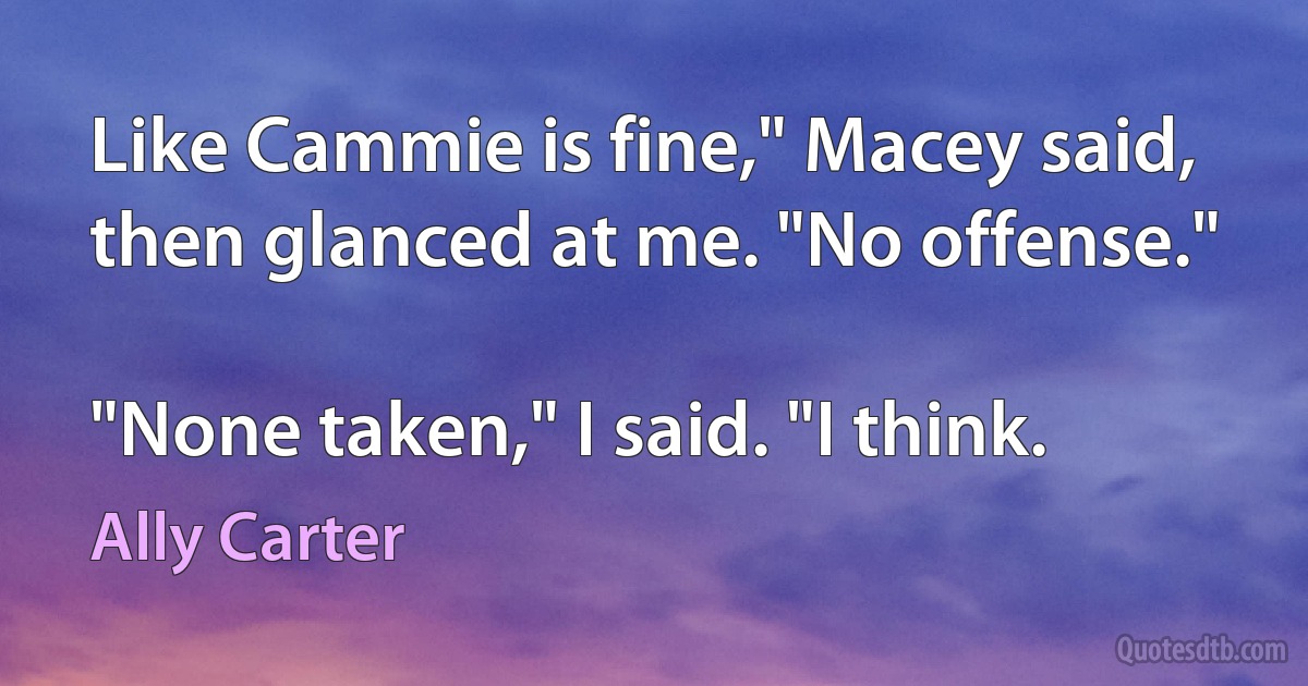 Like Cammie is fine," Macey said, then glanced at me. "No offense."

"None taken," I said. "I think. (Ally Carter)