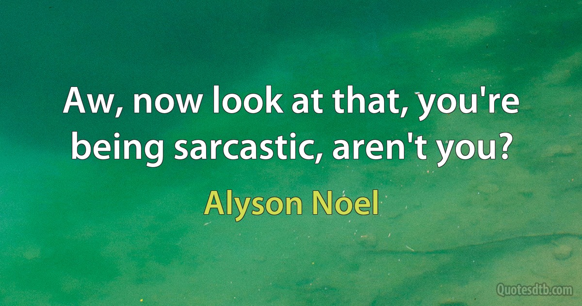 Aw, now look at that, you're being sarcastic, aren't you? (Alyson Noel)