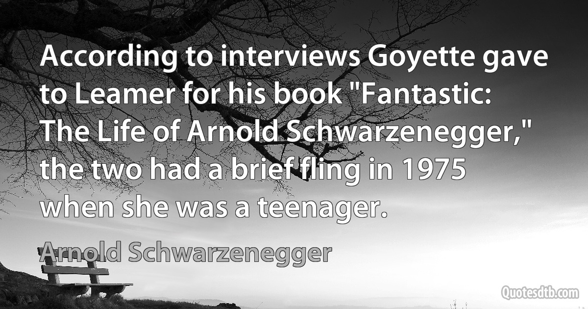 According to interviews Goyette gave to Leamer for his book "Fantastic: The Life of Arnold Schwarzenegger," the two had a brief fling in 1975 when she was a teenager. (Arnold Schwarzenegger)