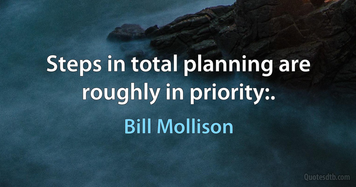 Steps in total planning are roughly in priority:. (Bill Mollison)