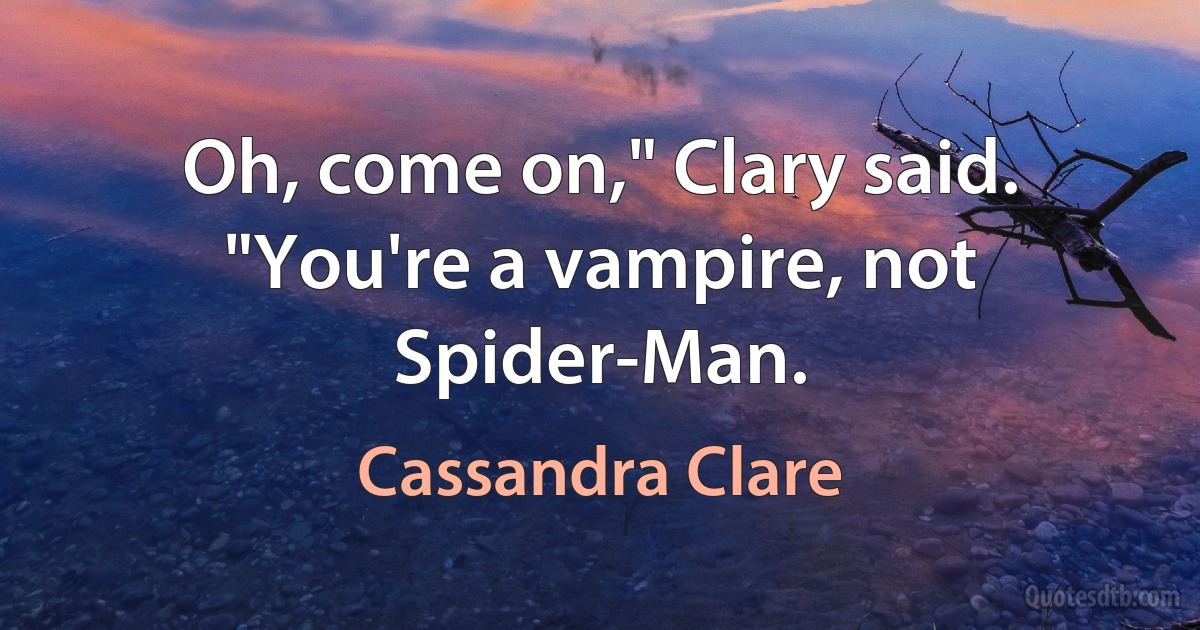 Oh, come on," Clary said. "You're a vampire, not Spider-Man. (Cassandra Clare)