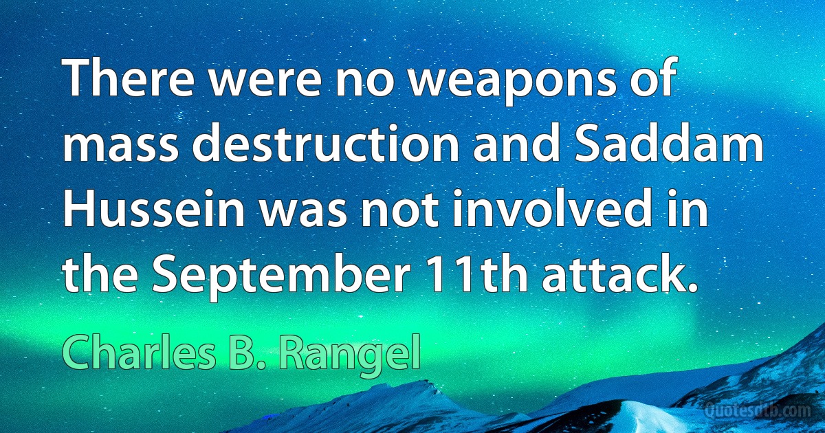 There were no weapons of mass destruction and Saddam Hussein was not involved in the September 11th attack. (Charles B. Rangel)