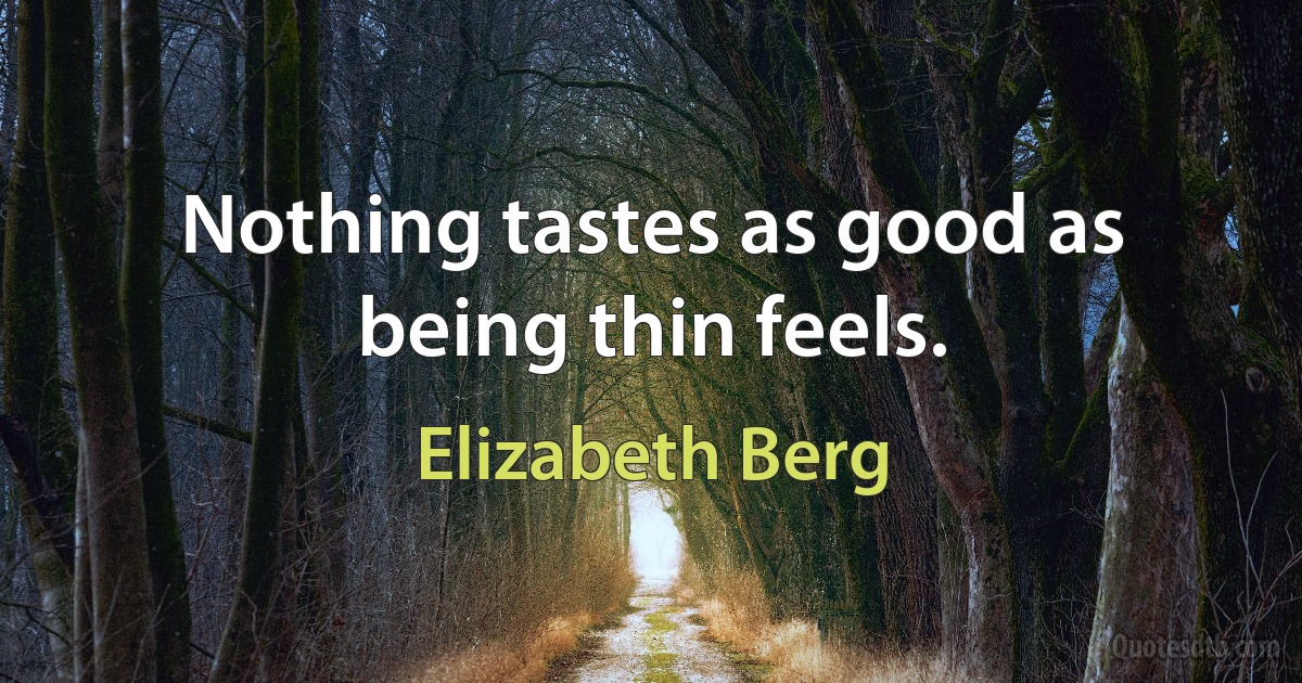 Nothing tastes as good as being thin feels. (Elizabeth Berg)