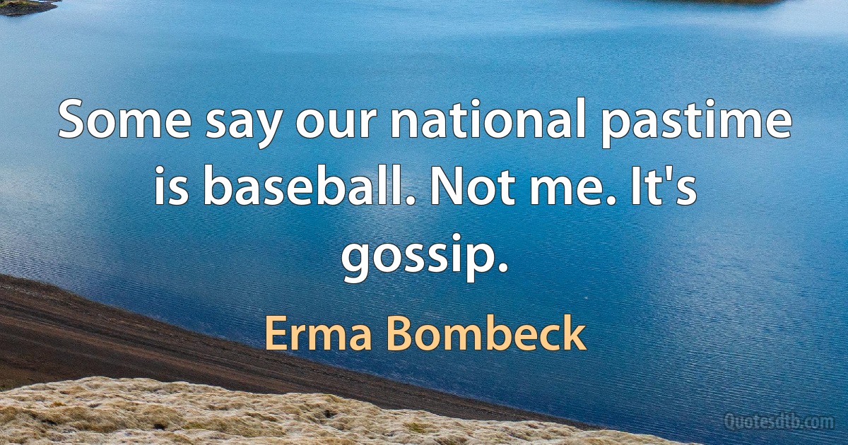 Some say our national pastime is baseball. Not me. It's gossip. (Erma Bombeck)