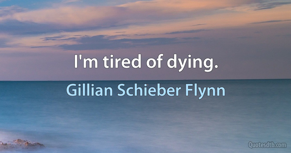 I'm tired of dying. (Gillian Schieber Flynn)