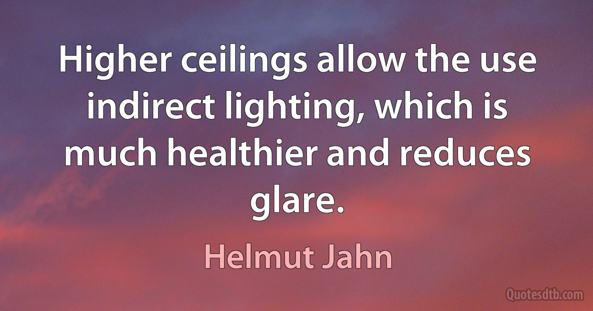 Higher ceilings allow the use indirect lighting, which is much healthier and reduces glare. (Helmut Jahn)