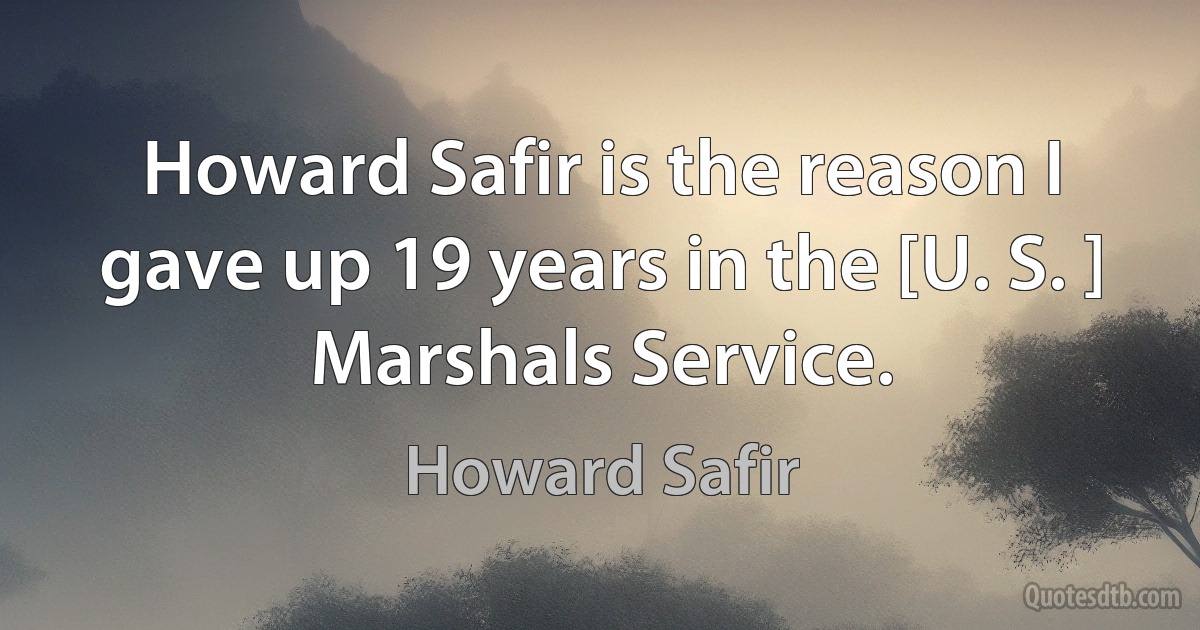 Howard Safir is the reason I gave up 19 years in the [U. S. ] Marshals Service. (Howard Safir)