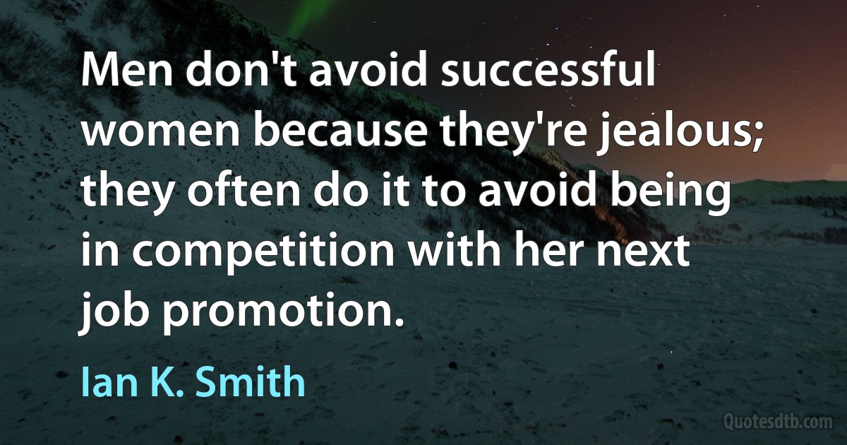 Men don't avoid successful women because they're jealous; they often do it to avoid being in competition with her next job promotion. (Ian K. Smith)