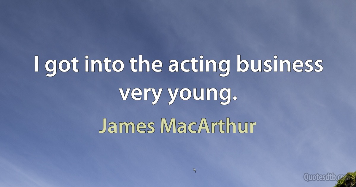 I got into the acting business very young. (James MacArthur)