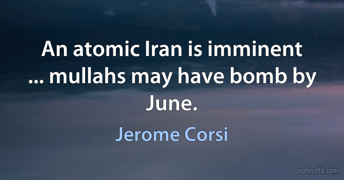 An atomic Iran is imminent ... mullahs may have bomb by June. (Jerome Corsi)