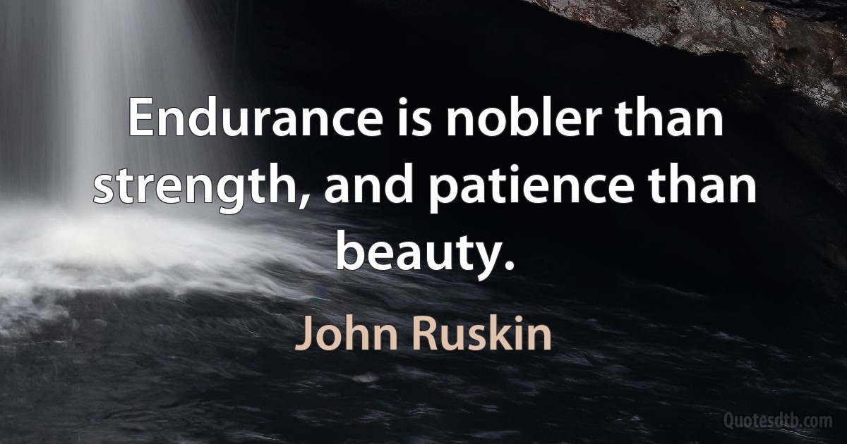 Endurance is nobler than strength, and patience than beauty. (John Ruskin)