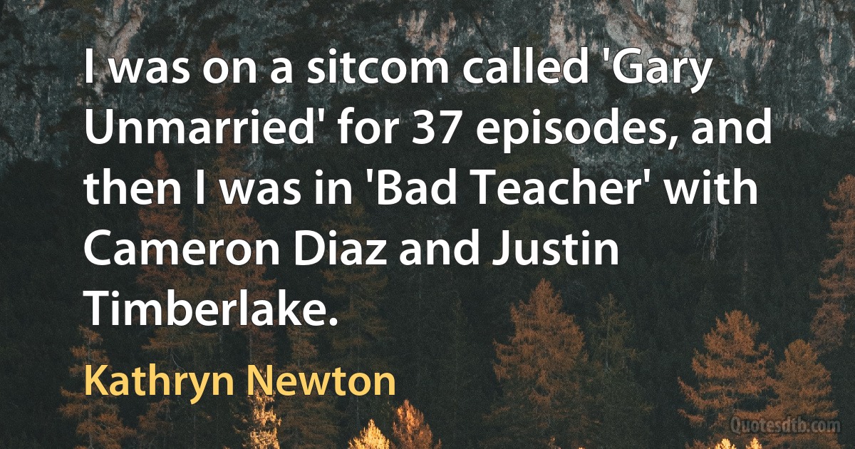 I was on a sitcom called 'Gary Unmarried' for 37 episodes, and then I was in 'Bad Teacher' with Cameron Diaz and Justin Timberlake. (Kathryn Newton)