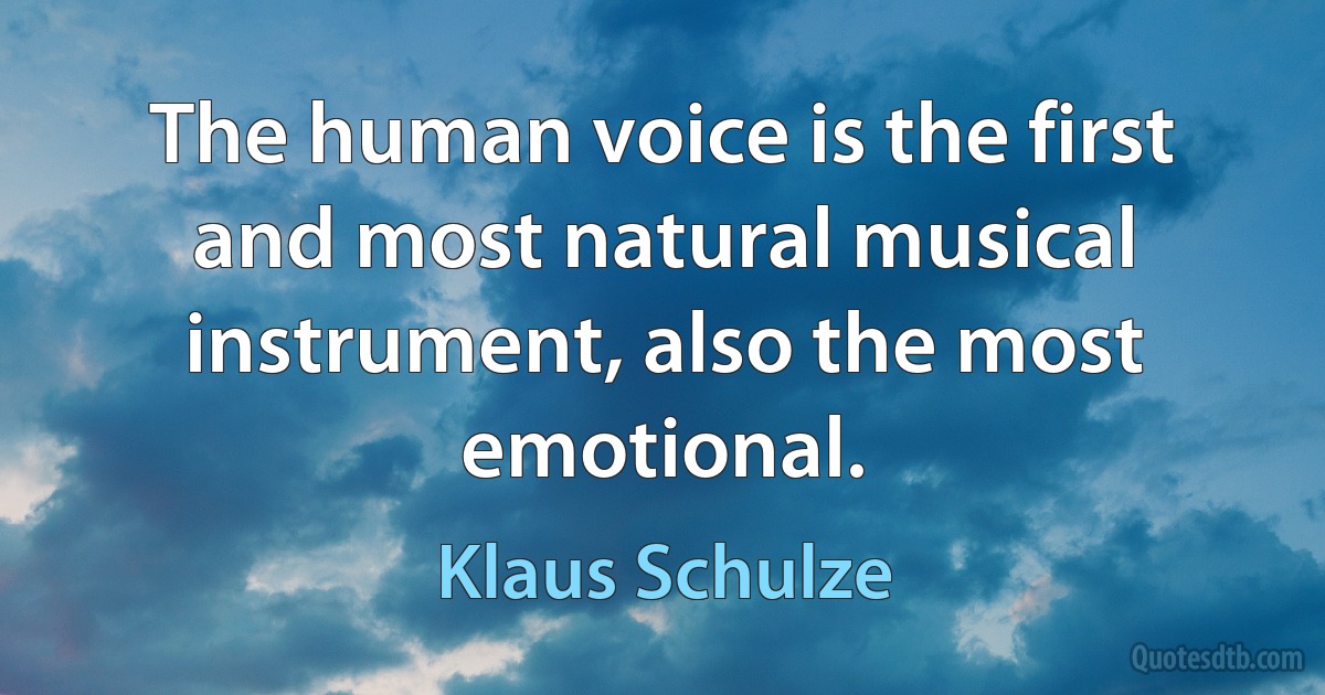 The human voice is the first and most natural musical instrument, also the most emotional. (Klaus Schulze)