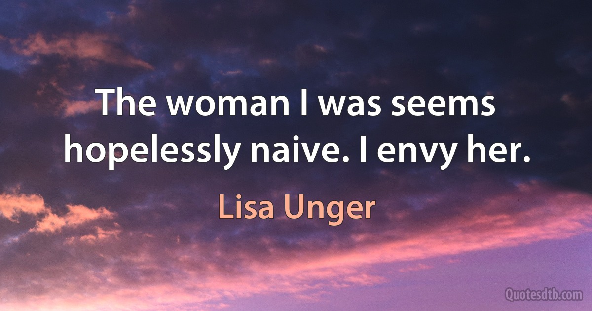 The woman I was seems hopelessly naive. I envy her. (Lisa Unger)