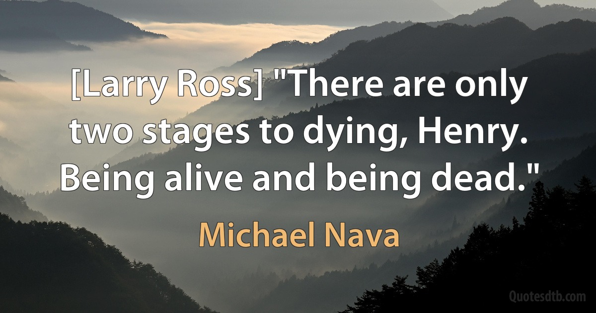 [Larry Ross] "There are only two stages to dying, Henry. Being alive and being dead." (Michael Nava)