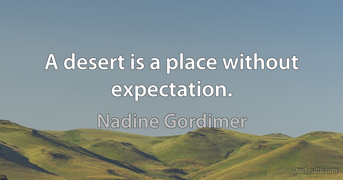 A desert is a place without expectation. (Nadine Gordimer)