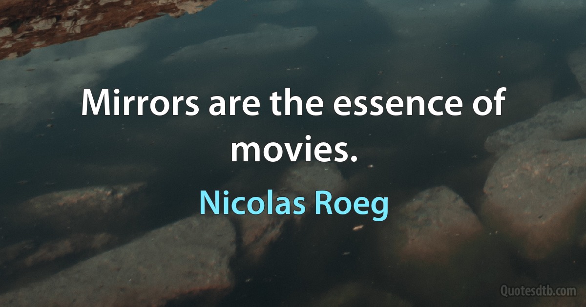 Mirrors are the essence of movies. (Nicolas Roeg)