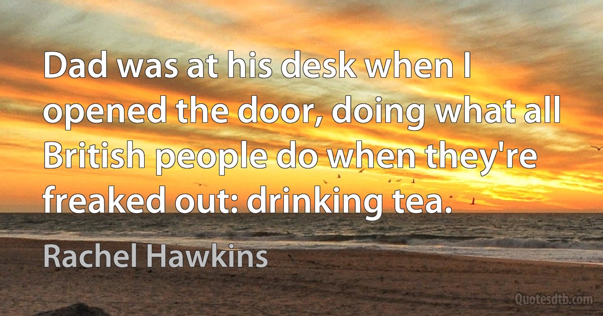 Dad was at his desk when I opened the door, doing what all British people do when they're freaked out: drinking tea. (Rachel Hawkins)