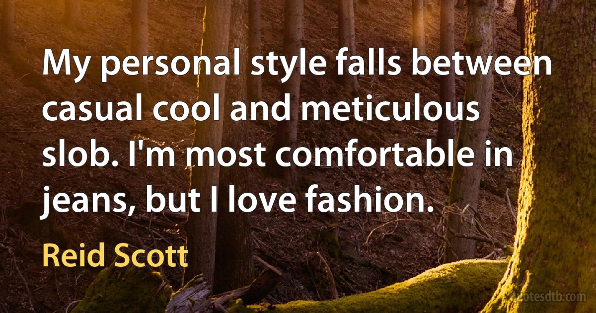 My personal style falls between casual cool and meticulous slob. I'm most comfortable in jeans, but I love fashion. (Reid Scott)