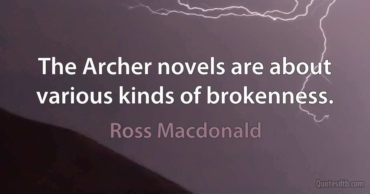 The Archer novels are about various kinds of brokenness. (Ross Macdonald)