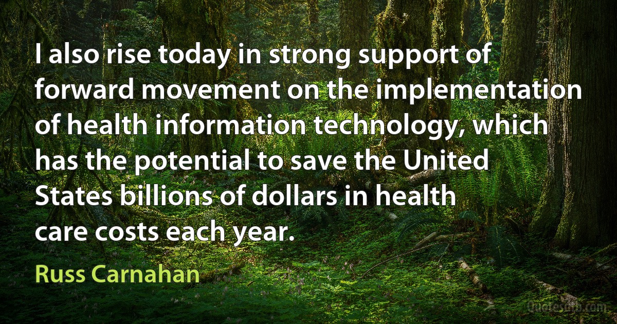 I also rise today in strong support of forward movement on the implementation of health information technology, which has the potential to save the United States billions of dollars in health care costs each year. (Russ Carnahan)