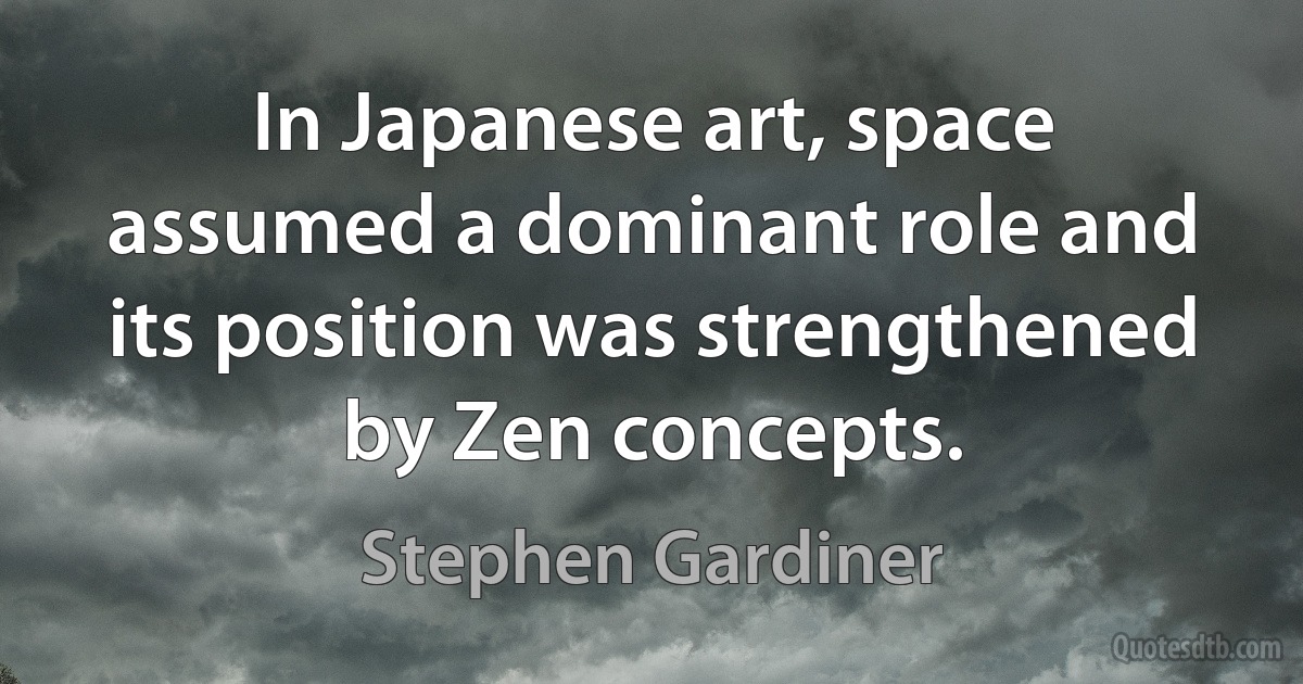 In Japanese art, space assumed a dominant role and its position was strengthened by Zen concepts. (Stephen Gardiner)